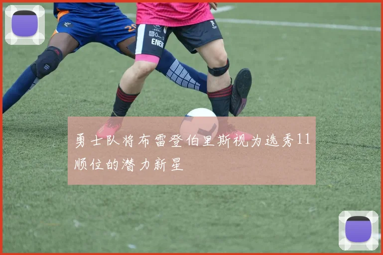 勇士队将布雷登伯里斯视为选秀11顺位的潜力新星