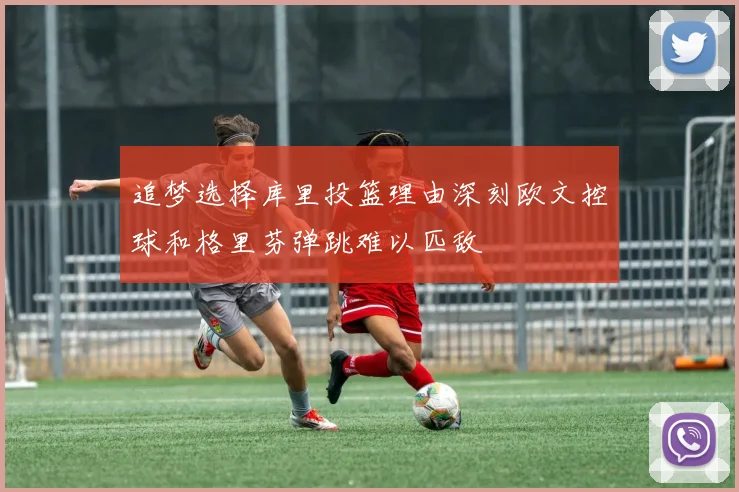 追梦选择库里投篮理由深刻欧文控球和格里芬弹跳难以匹敌